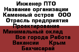 Инженер ПТО › Название организации ­ Каменный остров, ООО › Отрасль предприятия ­ Проектирование › Минимальный оклад ­ 35 000 - Все города Работа » Вакансии   . Крым,Бахчисарай